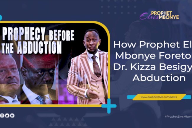 How Prophet Elvis Mbonye foretold Dr. Kizza Besigye's abduction